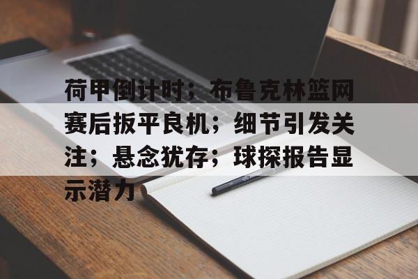 爱游戏官方网站-包含荷甲倒计时；布鲁克林篮网赛后扳平良机；细节引发关注；悬念犹存；球探报告显示潜力的词条-爱游戏官方网站
